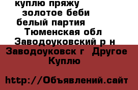 куплю пряжу Cold Baby (золотое беби) 2001 белый партия № 4646 - Тюменская обл., Заводоуковский р-н, Заводоуковск г. Другое » Куплю   